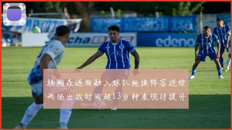 杨瀚森逐渐融入球队轮换阵容连续两场出战时间超13分钟表现待提升