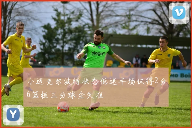 小迈克尔波特状态低迷半场仅得2分6篮板三分球全失准