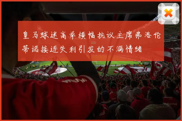 皇马球迷高举横幅抗议主席弗洛伦蒂诺接连失利引发的不满情绪