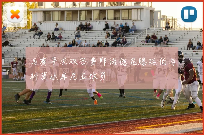 马赛寻求双签费耶诺德昆滕廷伯与科莫达库尼亚球员