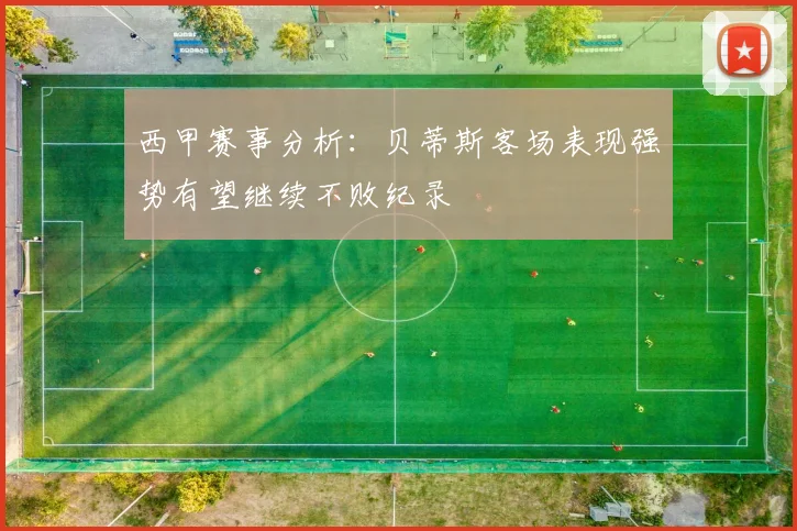 西甲赛事分析：贝蒂斯客场表现强势有望继续不败纪录