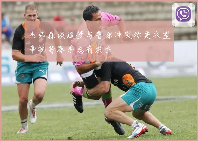 杰弗森谈追梦与普尔冲突称更衣室争执每赛季总有发生