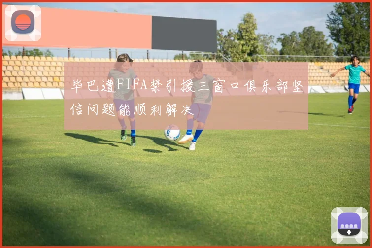 毕巴遭FIFA禁引援三窗口俱乐部坚信问题能顺利解决