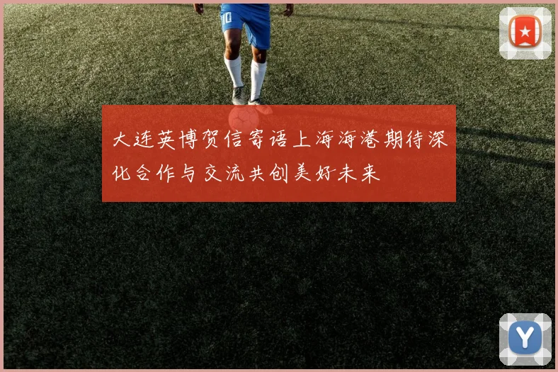 大连英博贺信寄语上海海港期待深化合作与交流共创美好未来