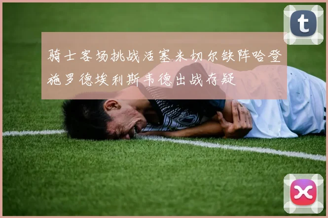 骑士客场挑战活塞米切尔缺阵哈登施罗德埃利斯韦德出战存疑
