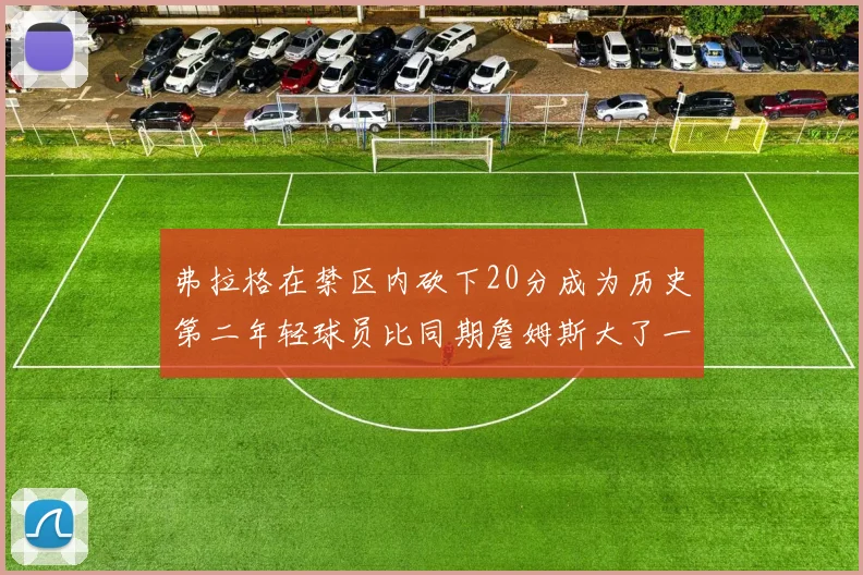 弗拉格在禁区内砍下20分成为历史第二年轻球员比同期詹姆斯大了一天