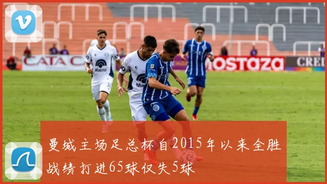 曼城主场足总杯自2015年以来全胜战绩打进65球仅失5球