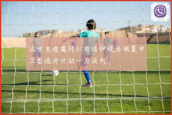 法尔克透露拜仁将格伊视为明夏中卫首选并计划一月谈判