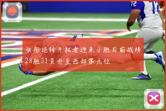 快船逆转开拓者迎来小胜目前战绩28胜31负升至西部第九位